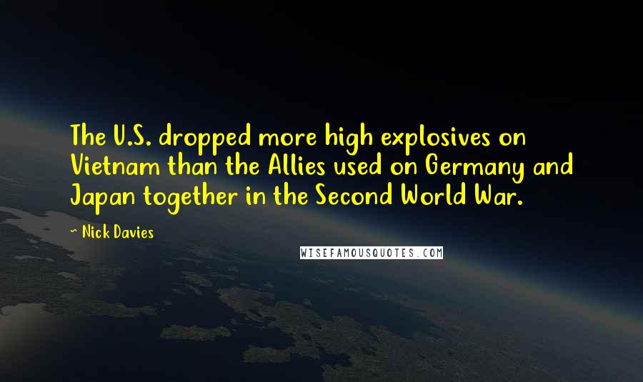 Nick Davies Quotes: The U.S. dropped more high explosives on Vietnam than the Allies used on Germany and Japan together in the Second World War.