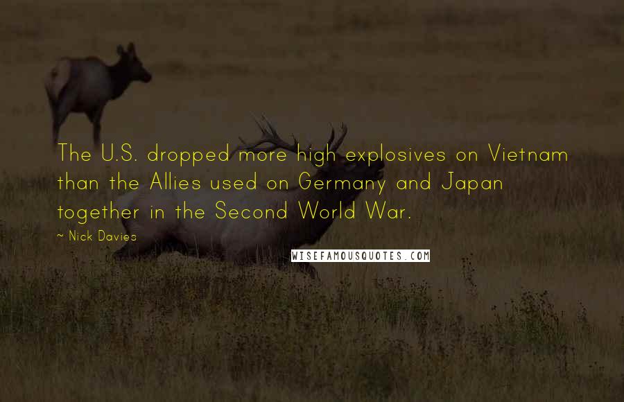 Nick Davies Quotes: The U.S. dropped more high explosives on Vietnam than the Allies used on Germany and Japan together in the Second World War.