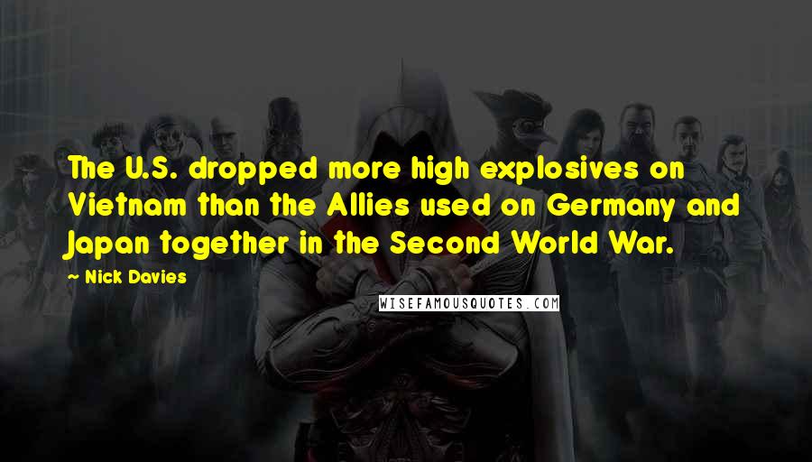 Nick Davies Quotes: The U.S. dropped more high explosives on Vietnam than the Allies used on Germany and Japan together in the Second World War.