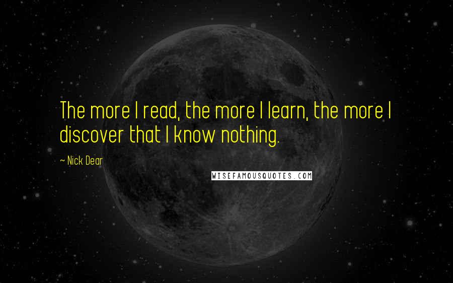 Nick Dear Quotes: The more I read, the more I learn, the more I discover that I know nothing.