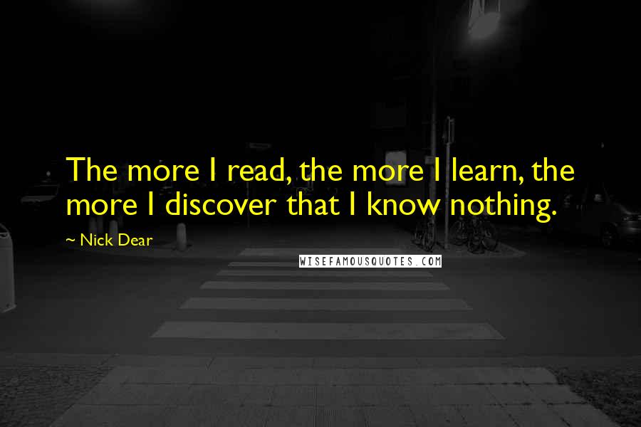 Nick Dear Quotes: The more I read, the more I learn, the more I discover that I know nothing.