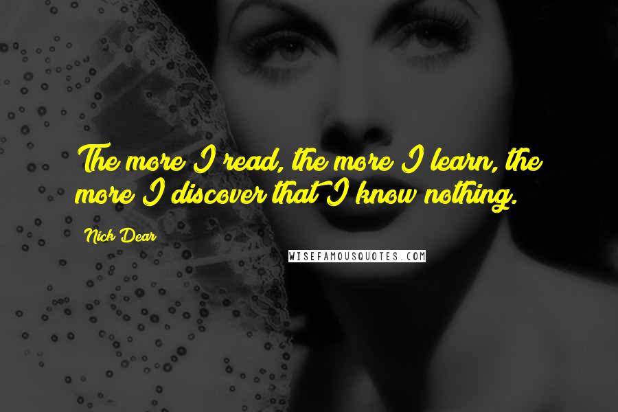 Nick Dear Quotes: The more I read, the more I learn, the more I discover that I know nothing.