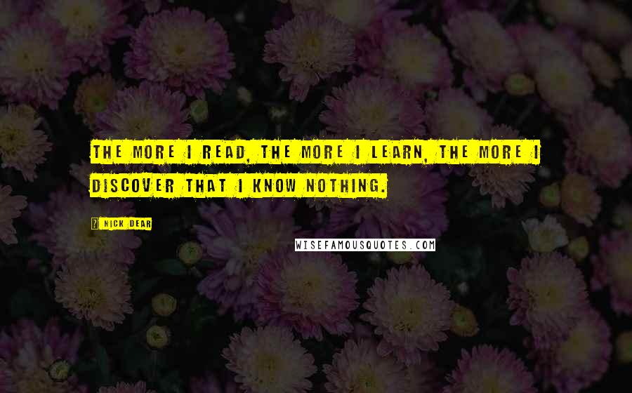 Nick Dear Quotes: The more I read, the more I learn, the more I discover that I know nothing.