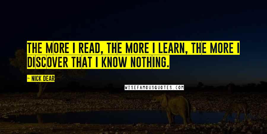 Nick Dear Quotes: The more I read, the more I learn, the more I discover that I know nothing.