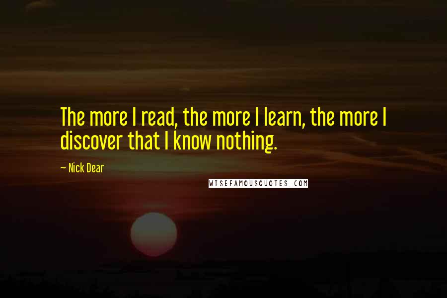 Nick Dear Quotes: The more I read, the more I learn, the more I discover that I know nothing.