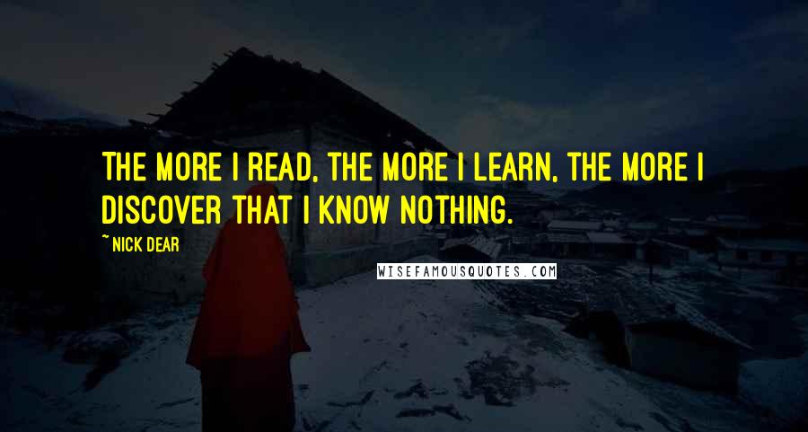 Nick Dear Quotes: The more I read, the more I learn, the more I discover that I know nothing.