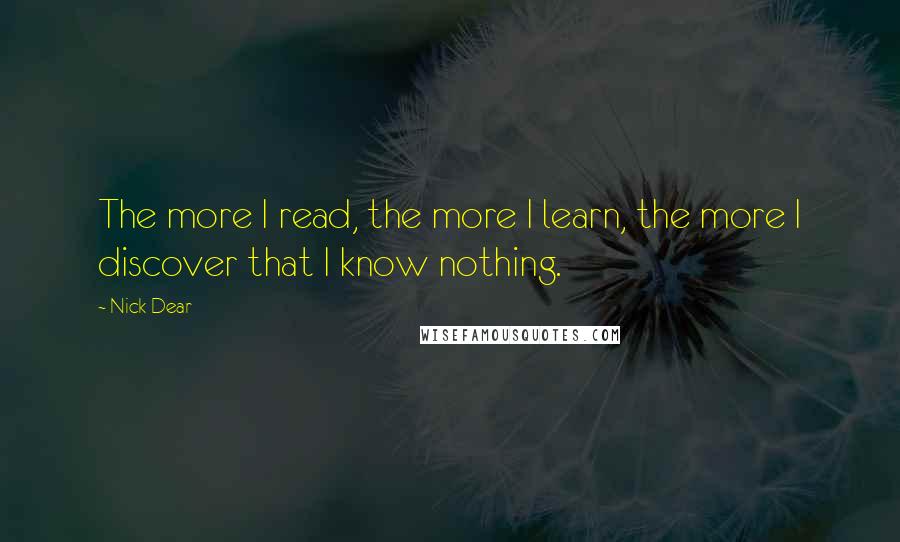 Nick Dear Quotes: The more I read, the more I learn, the more I discover that I know nothing.