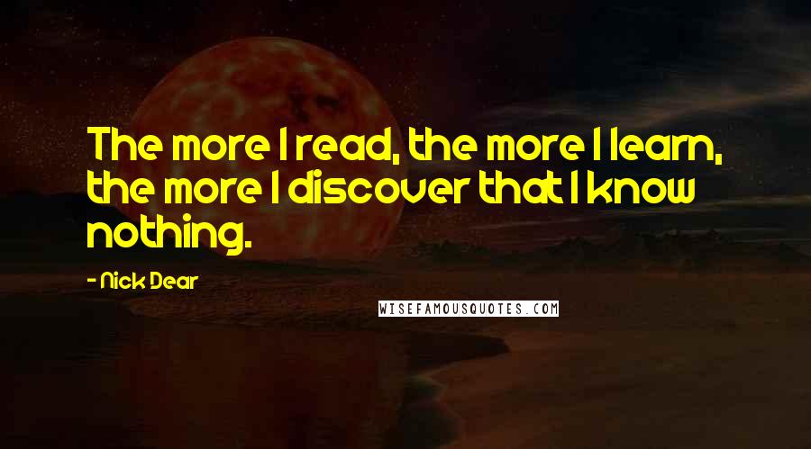 Nick Dear Quotes: The more I read, the more I learn, the more I discover that I know nothing.