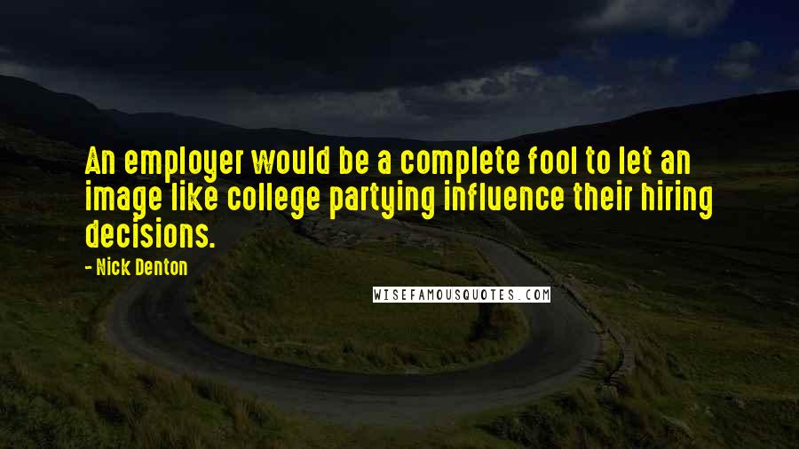Nick Denton Quotes: An employer would be a complete fool to let an image like college partying influence their hiring decisions.