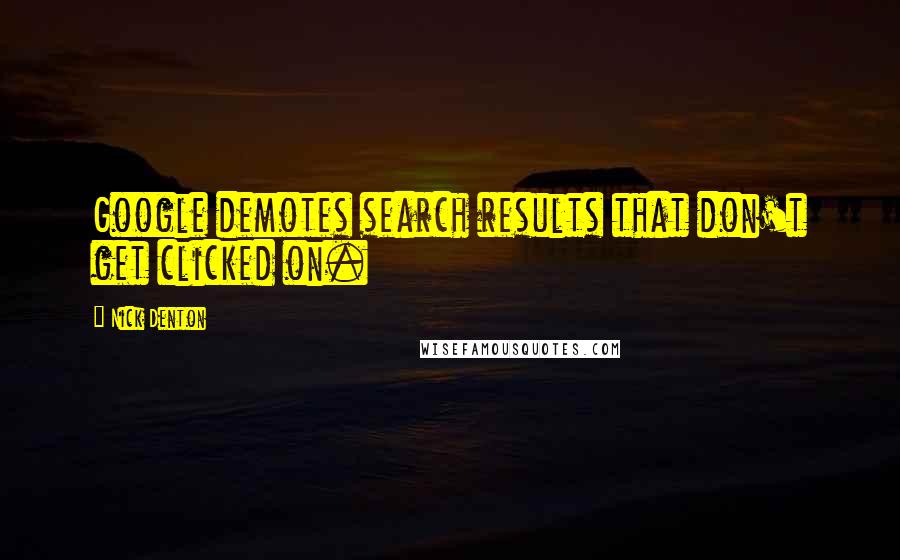 Nick Denton Quotes: Google demotes search results that don't get clicked on.