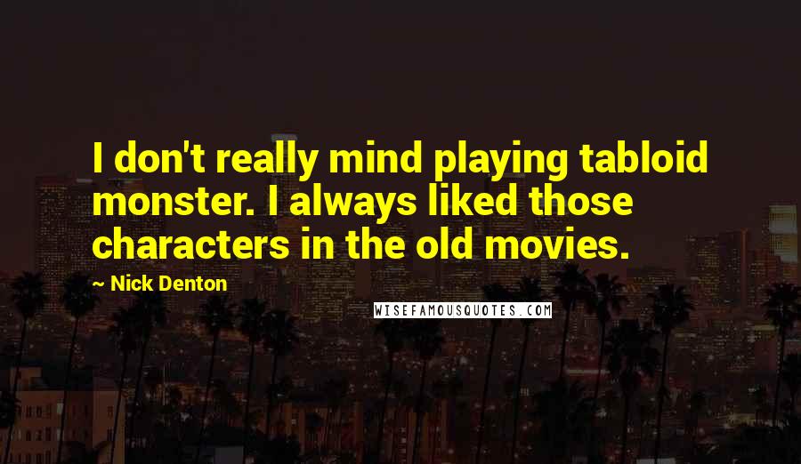 Nick Denton Quotes: I don't really mind playing tabloid monster. I always liked those characters in the old movies.