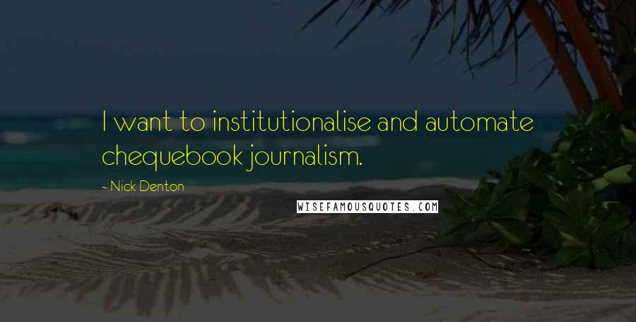 Nick Denton Quotes: I want to institutionalise and automate chequebook journalism.