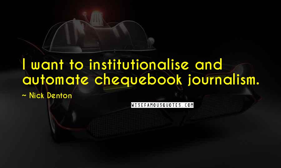 Nick Denton Quotes: I want to institutionalise and automate chequebook journalism.