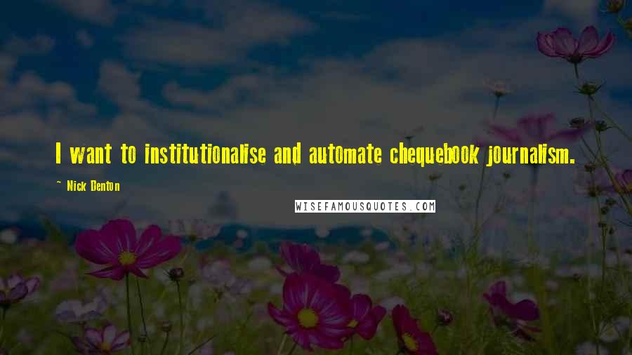 Nick Denton Quotes: I want to institutionalise and automate chequebook journalism.