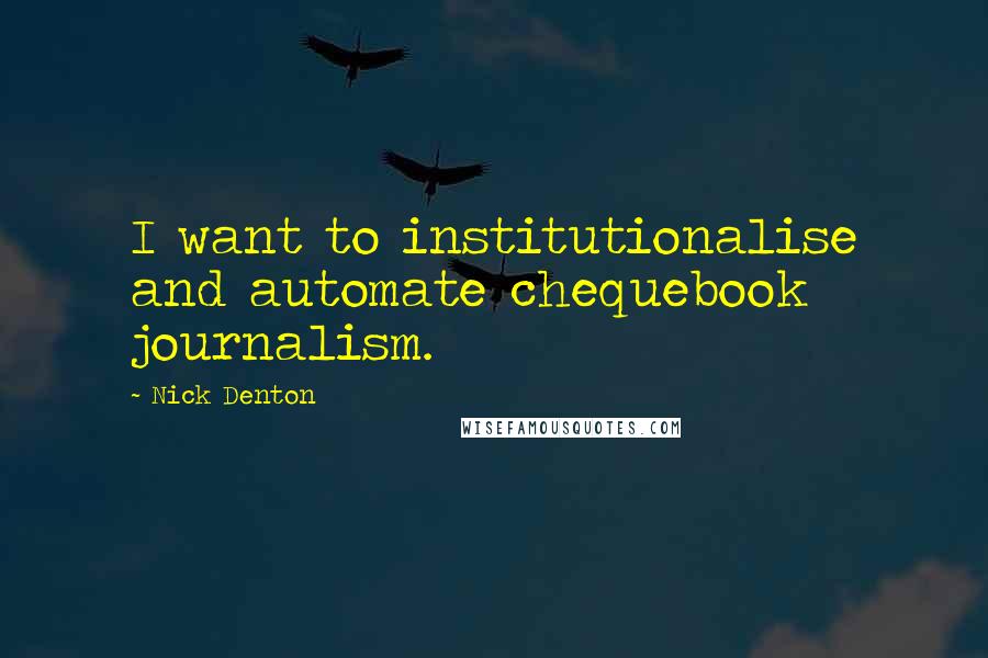 Nick Denton Quotes: I want to institutionalise and automate chequebook journalism.