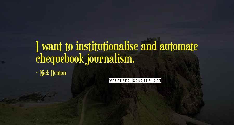 Nick Denton Quotes: I want to institutionalise and automate chequebook journalism.