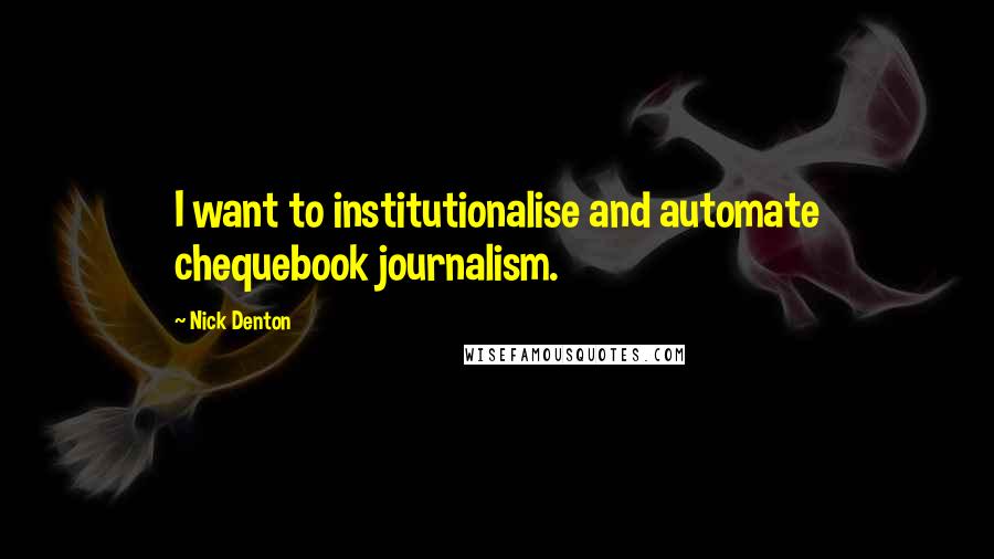 Nick Denton Quotes: I want to institutionalise and automate chequebook journalism.