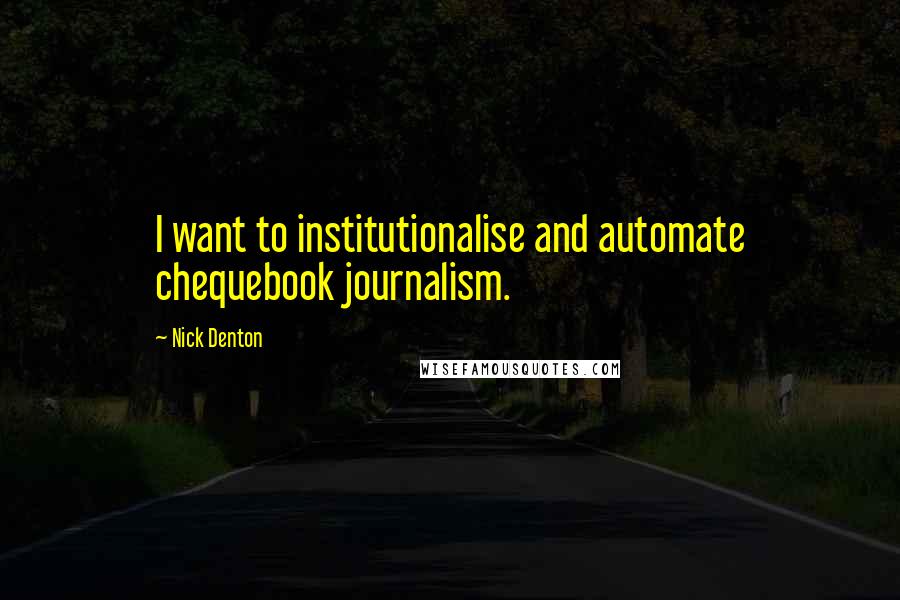 Nick Denton Quotes: I want to institutionalise and automate chequebook journalism.