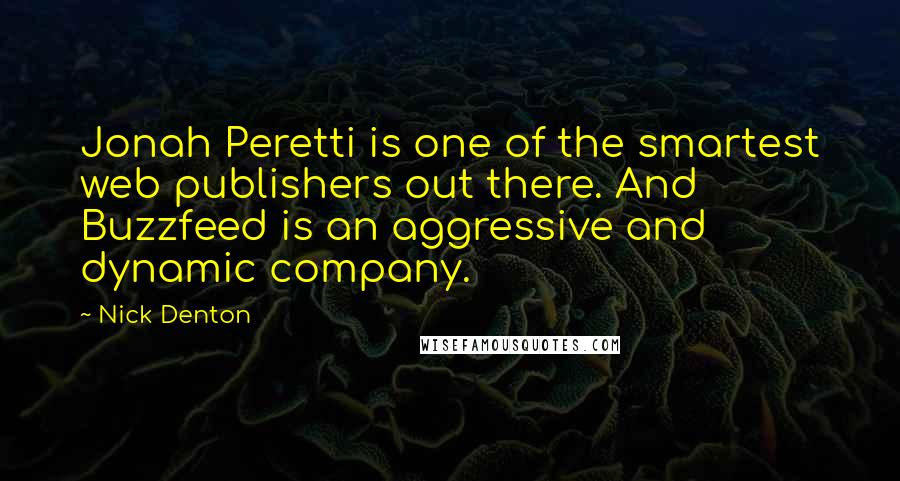 Nick Denton Quotes: Jonah Peretti is one of the smartest web publishers out there. And Buzzfeed is an aggressive and dynamic company.