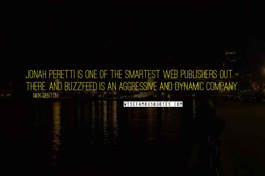 Nick Denton Quotes: Jonah Peretti is one of the smartest web publishers out there. And Buzzfeed is an aggressive and dynamic company.