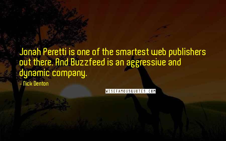 Nick Denton Quotes: Jonah Peretti is one of the smartest web publishers out there. And Buzzfeed is an aggressive and dynamic company.