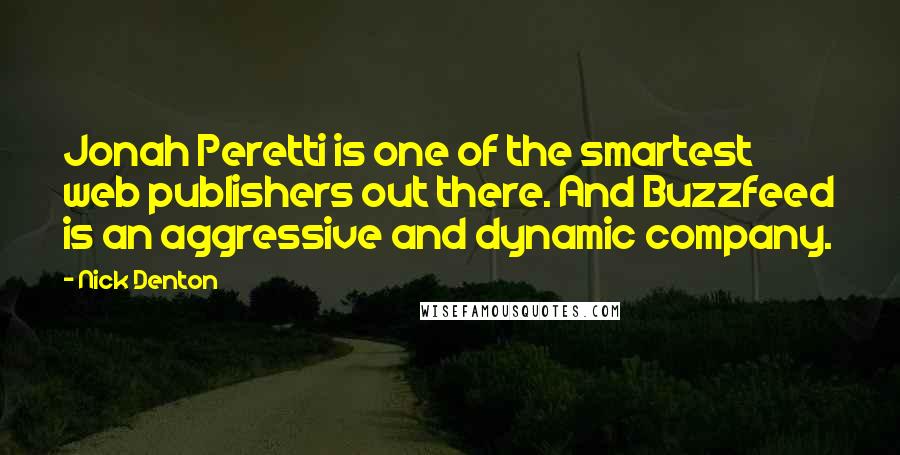 Nick Denton Quotes: Jonah Peretti is one of the smartest web publishers out there. And Buzzfeed is an aggressive and dynamic company.