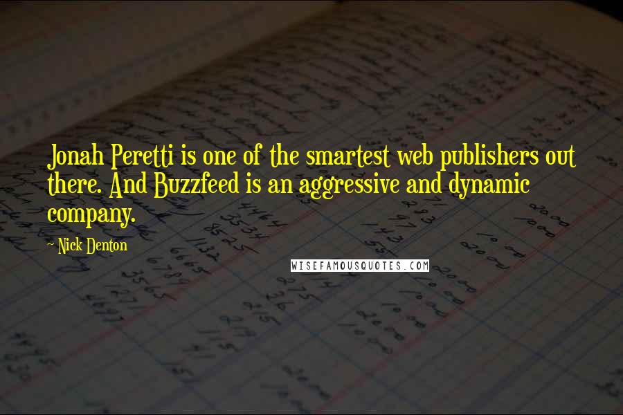 Nick Denton Quotes: Jonah Peretti is one of the smartest web publishers out there. And Buzzfeed is an aggressive and dynamic company.