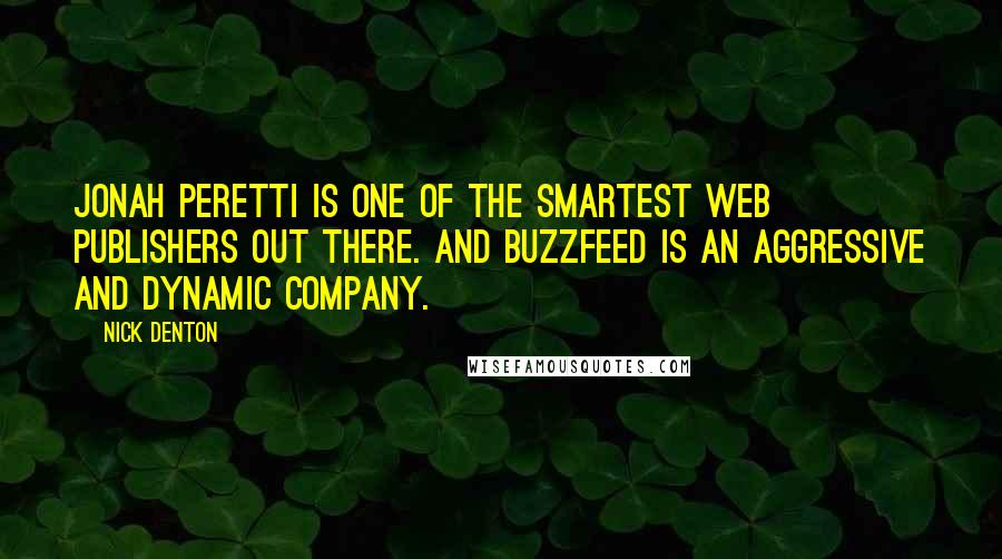 Nick Denton Quotes: Jonah Peretti is one of the smartest web publishers out there. And Buzzfeed is an aggressive and dynamic company.