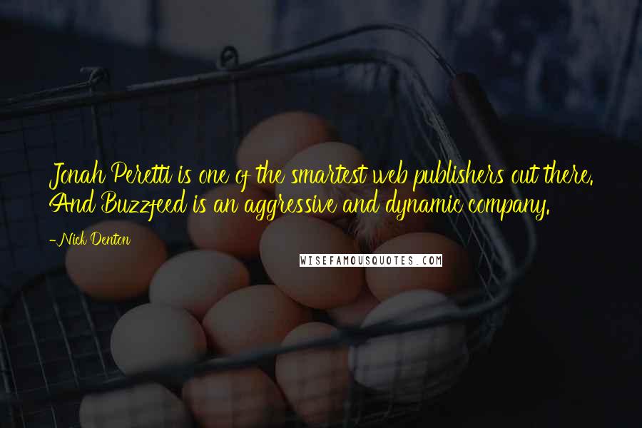 Nick Denton Quotes: Jonah Peretti is one of the smartest web publishers out there. And Buzzfeed is an aggressive and dynamic company.