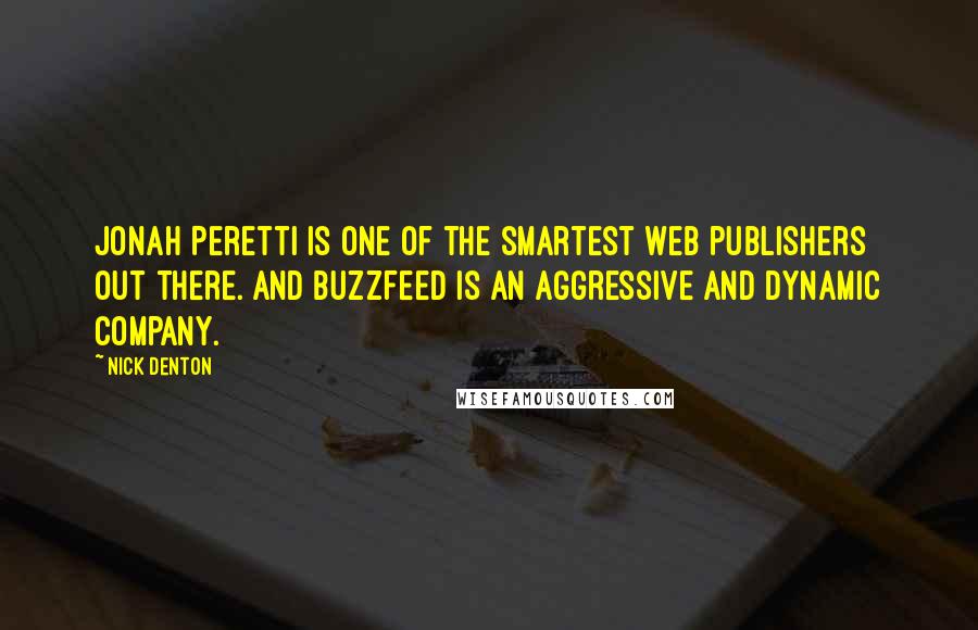 Nick Denton Quotes: Jonah Peretti is one of the smartest web publishers out there. And Buzzfeed is an aggressive and dynamic company.