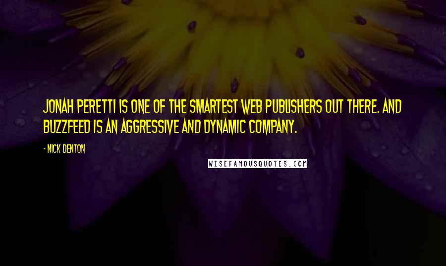 Nick Denton Quotes: Jonah Peretti is one of the smartest web publishers out there. And Buzzfeed is an aggressive and dynamic company.