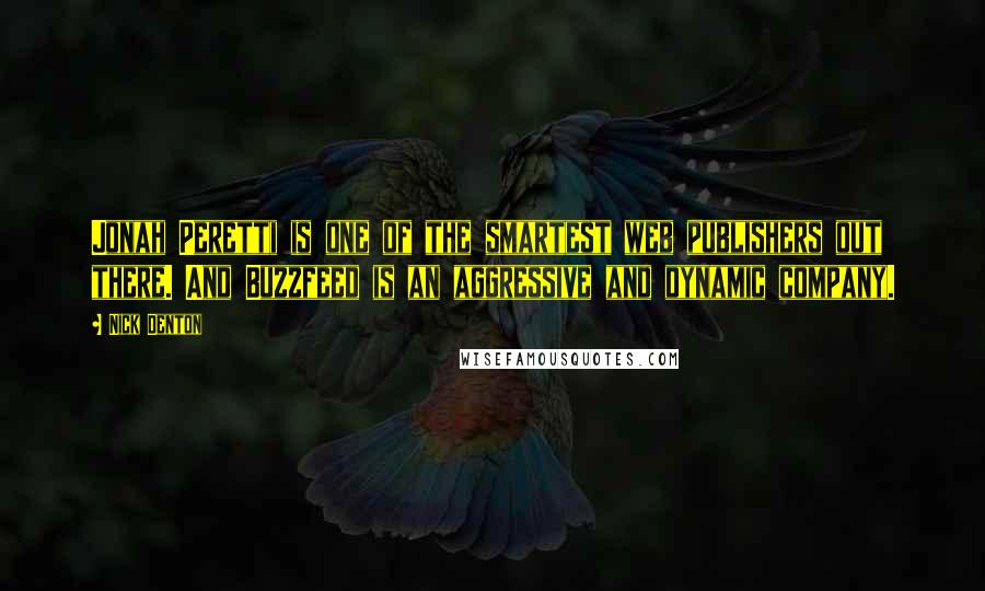 Nick Denton Quotes: Jonah Peretti is one of the smartest web publishers out there. And Buzzfeed is an aggressive and dynamic company.
