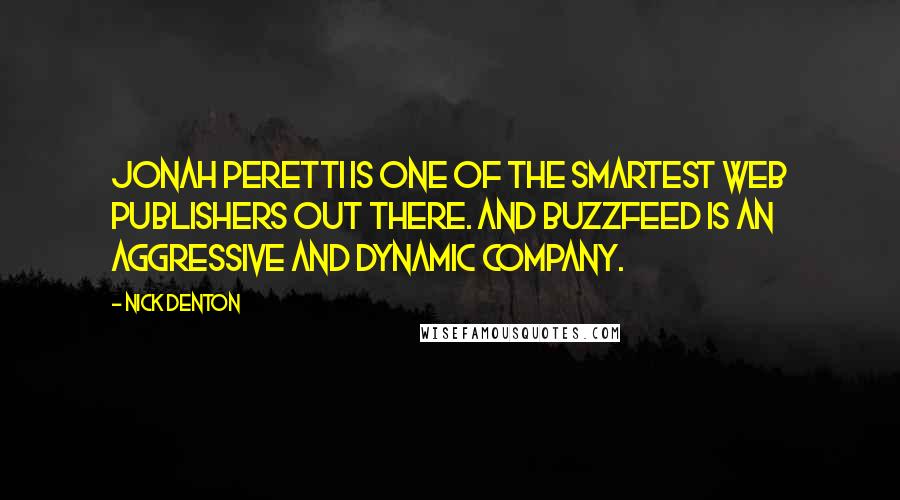 Nick Denton Quotes: Jonah Peretti is one of the smartest web publishers out there. And Buzzfeed is an aggressive and dynamic company.