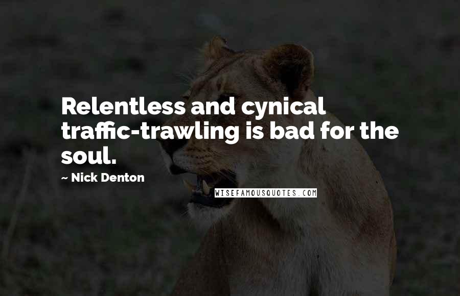 Nick Denton Quotes: Relentless and cynical traffic-trawling is bad for the soul.