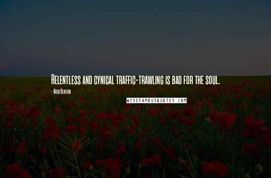 Nick Denton Quotes: Relentless and cynical traffic-trawling is bad for the soul.