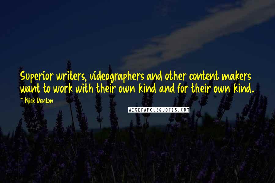 Nick Denton Quotes: Superior writers, videographers and other content makers want to work with their own kind and for their own kind.