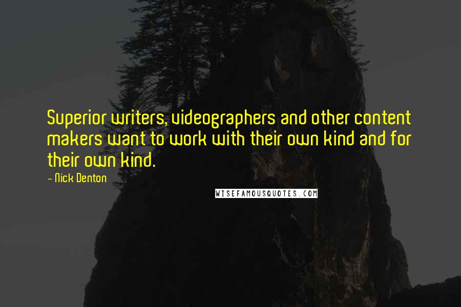 Nick Denton Quotes: Superior writers, videographers and other content makers want to work with their own kind and for their own kind.