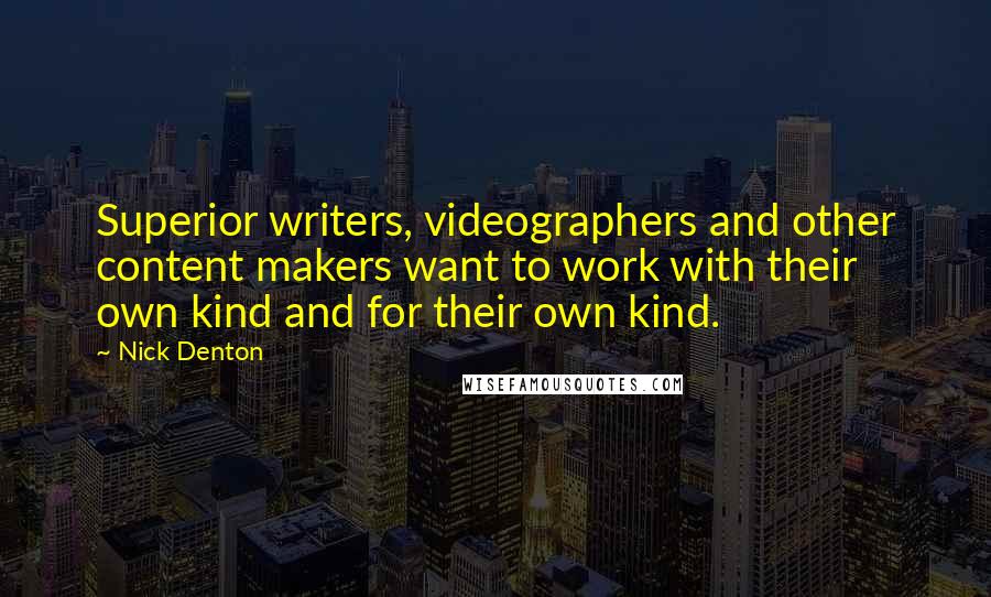 Nick Denton Quotes: Superior writers, videographers and other content makers want to work with their own kind and for their own kind.