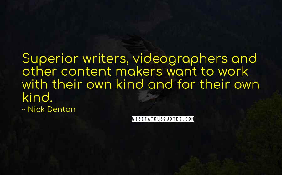 Nick Denton Quotes: Superior writers, videographers and other content makers want to work with their own kind and for their own kind.