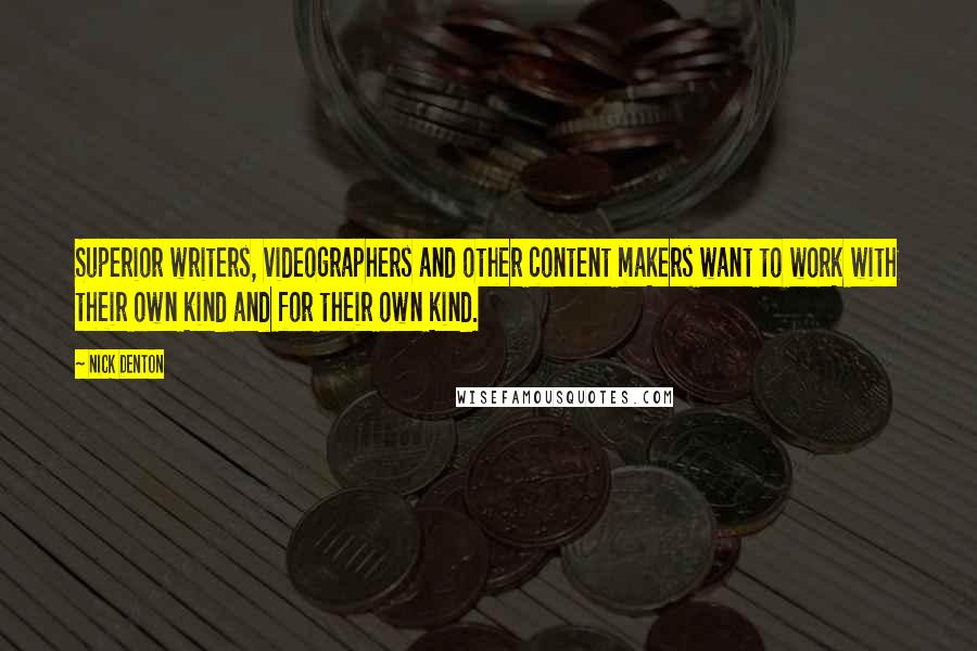 Nick Denton Quotes: Superior writers, videographers and other content makers want to work with their own kind and for their own kind.