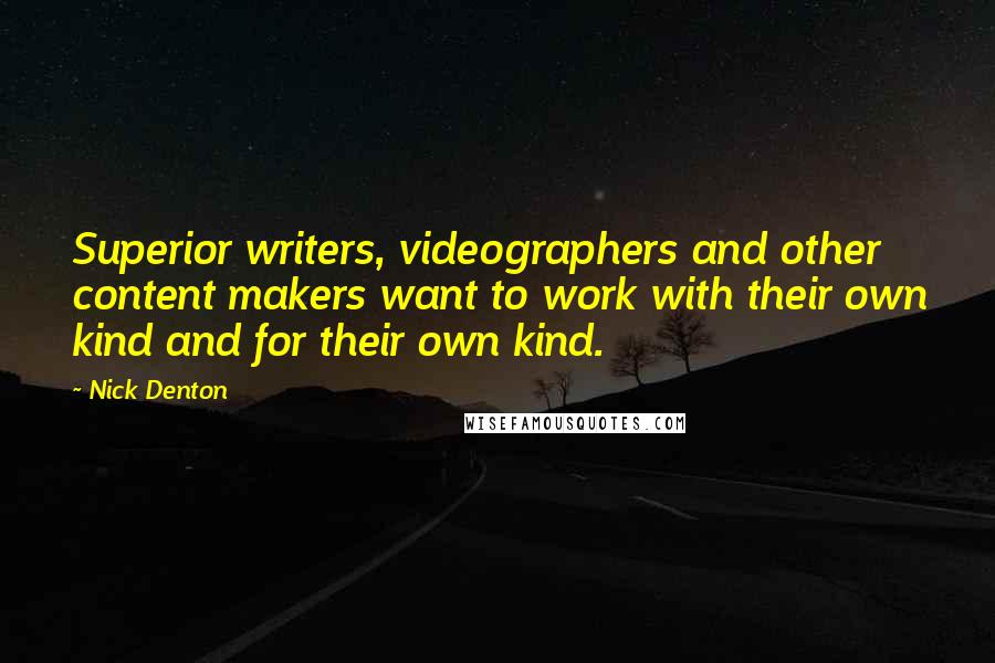 Nick Denton Quotes: Superior writers, videographers and other content makers want to work with their own kind and for their own kind.