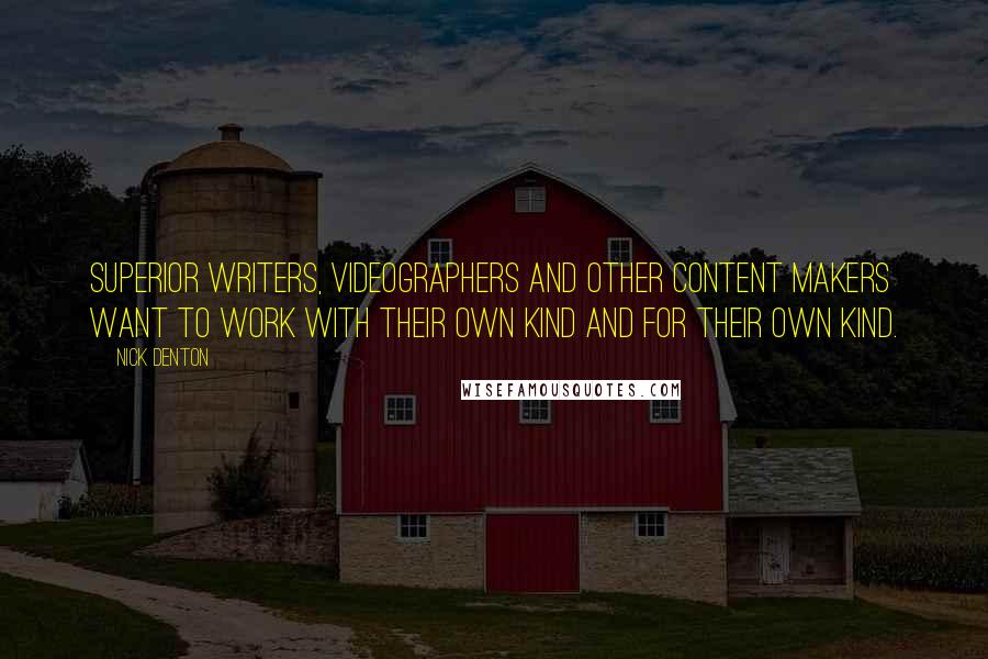 Nick Denton Quotes: Superior writers, videographers and other content makers want to work with their own kind and for their own kind.