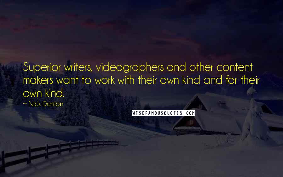 Nick Denton Quotes: Superior writers, videographers and other content makers want to work with their own kind and for their own kind.