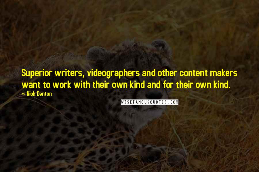 Nick Denton Quotes: Superior writers, videographers and other content makers want to work with their own kind and for their own kind.