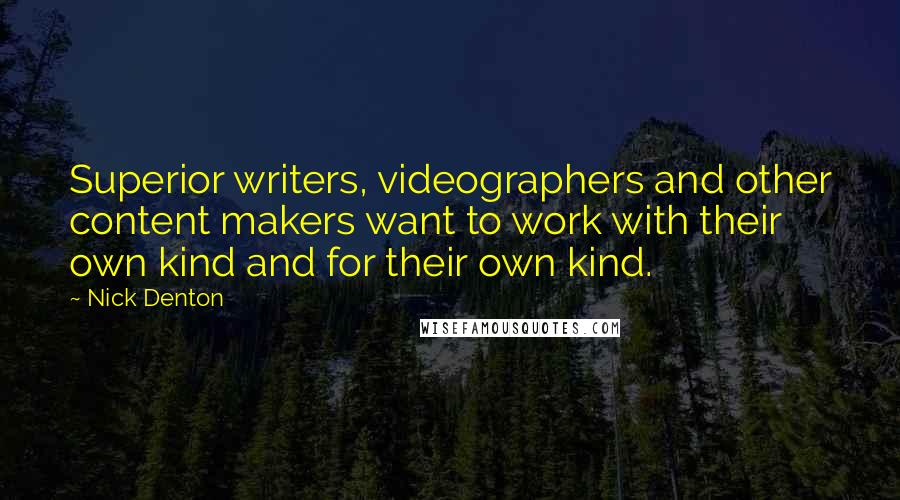 Nick Denton Quotes: Superior writers, videographers and other content makers want to work with their own kind and for their own kind.