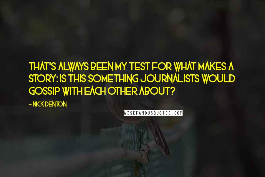 Nick Denton Quotes: That's always been my test for what makes a story: is this something journalists would gossip with each other about?