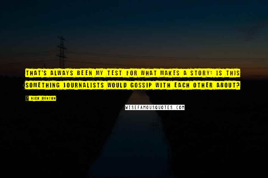 Nick Denton Quotes: That's always been my test for what makes a story: is this something journalists would gossip with each other about?