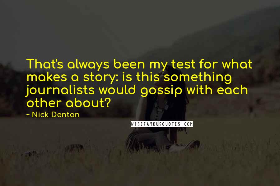 Nick Denton Quotes: That's always been my test for what makes a story: is this something journalists would gossip with each other about?