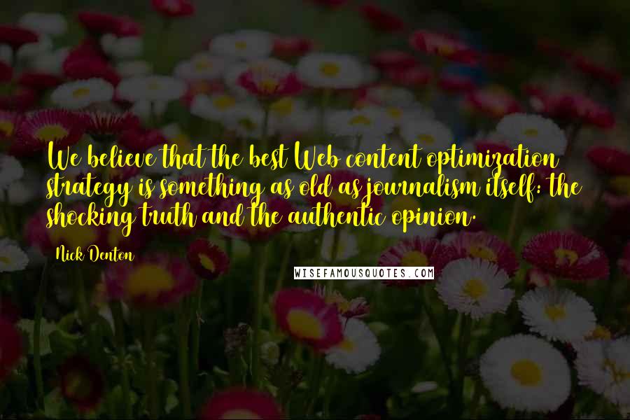 Nick Denton Quotes: We believe that the best Web content optimization strategy is something as old as journalism itself: the shocking truth and the authentic opinion.