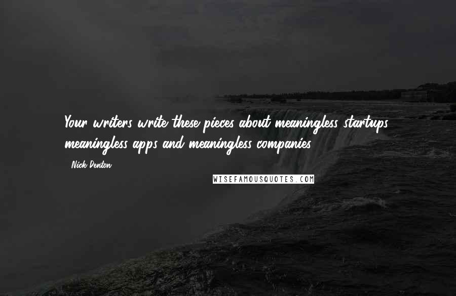 Nick Denton Quotes: Your writers write these pieces about meaningless startups, meaningless apps and meaningless companies.